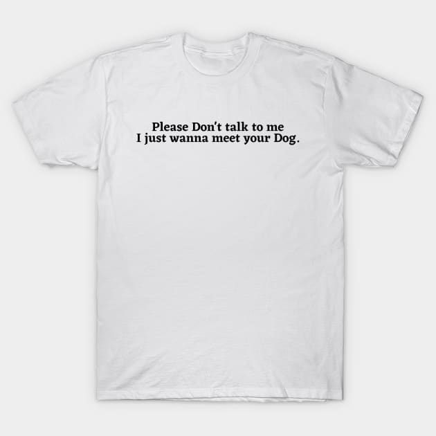 Please Don't Talk To Me, I Just Want To Meet Your Dog T-Shirt by Kittoable